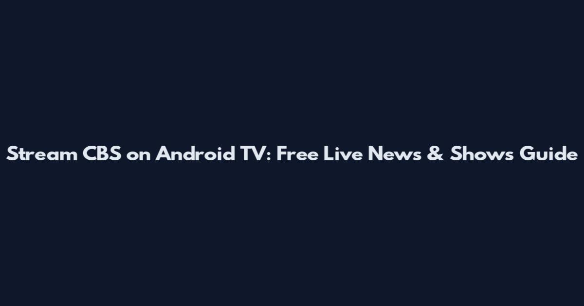 Stream CBS on Android TV: Free Live News & Shows Guide