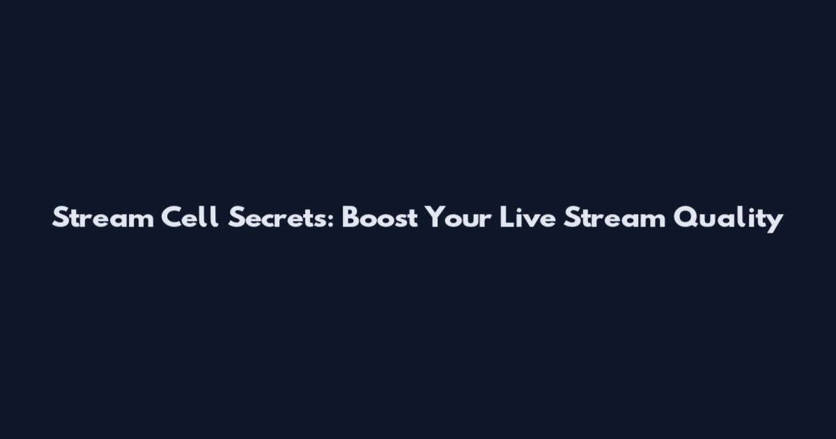 Stream Cell Secrets: Boost Your Live Stream Quality