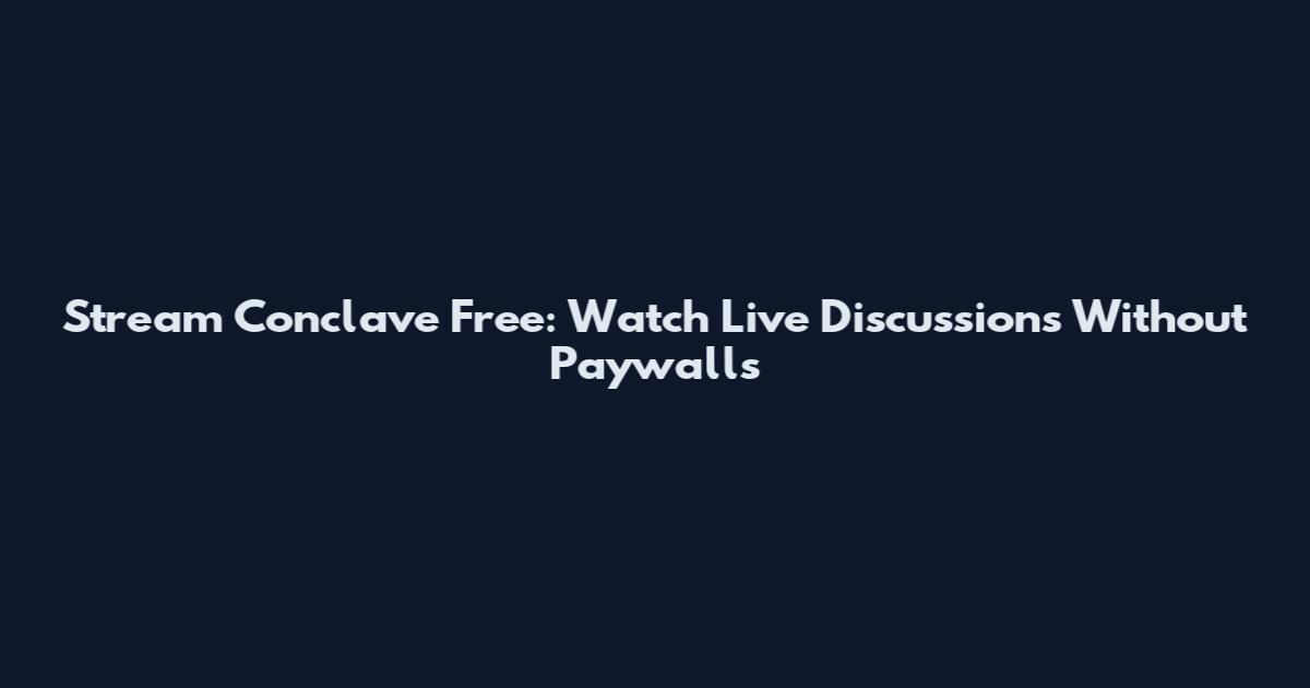 Stream Conclave Free: Watch Live Discussions Without Paywalls