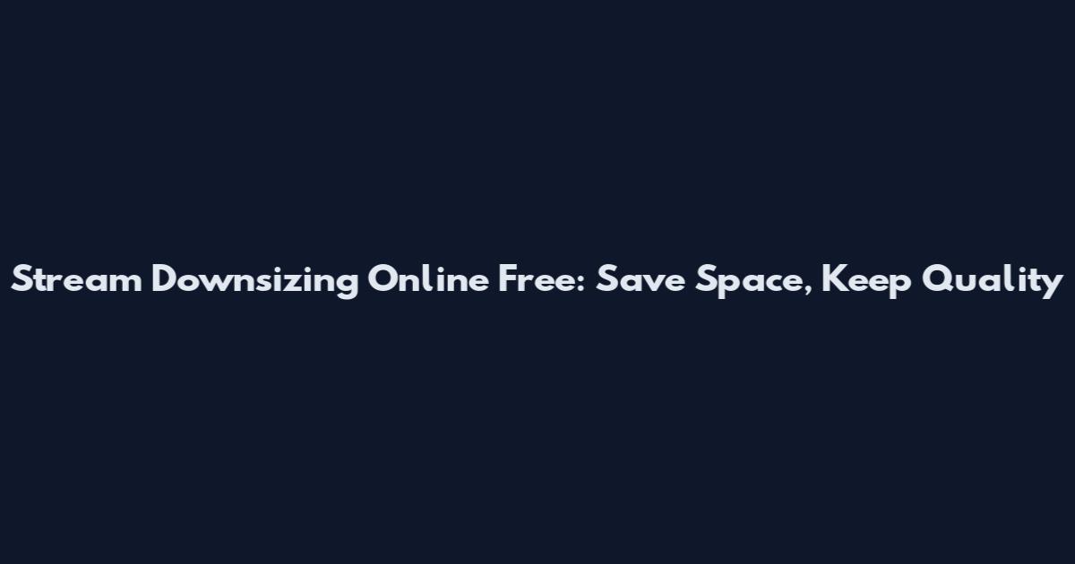 Stream Downsizing Online Free: Save Space, Keep Quality