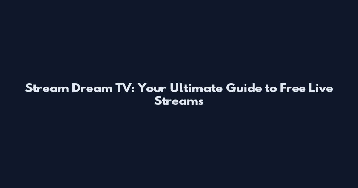 Stream Dream TV: Your Ultimate Guide to Free Live Streams
