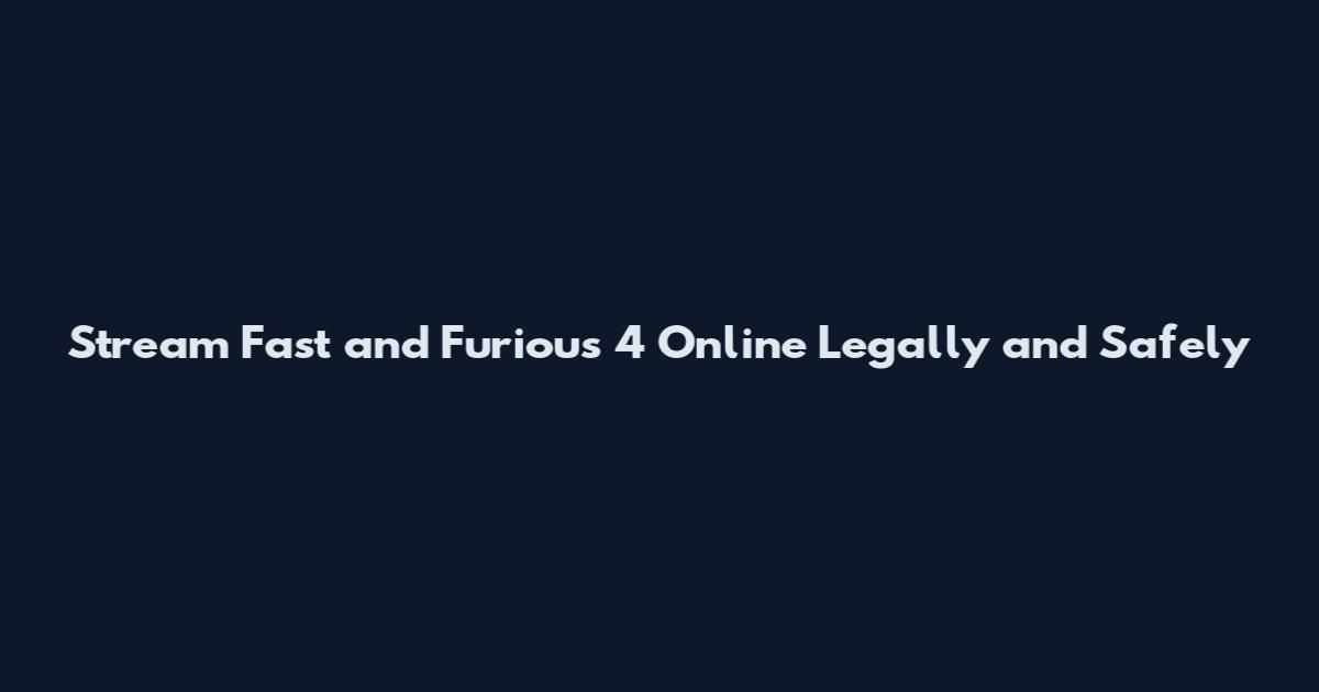 Stream Fast and Furious 4 Online Legally and Safely