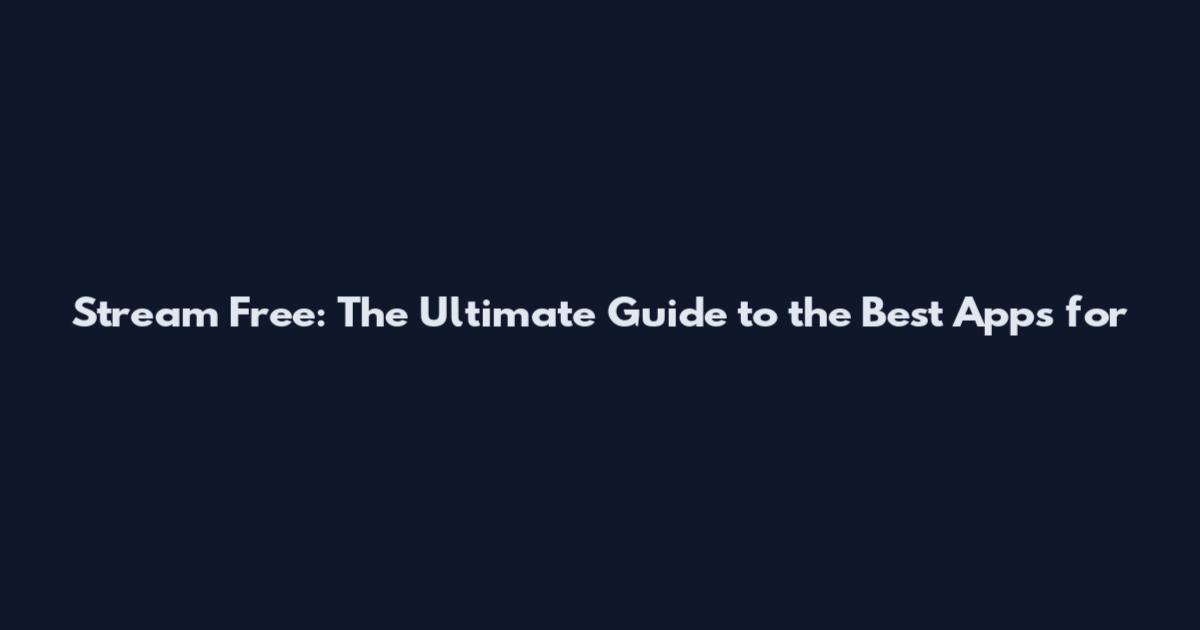 Stream Free: The Ultimate Guide to the Best Apps for