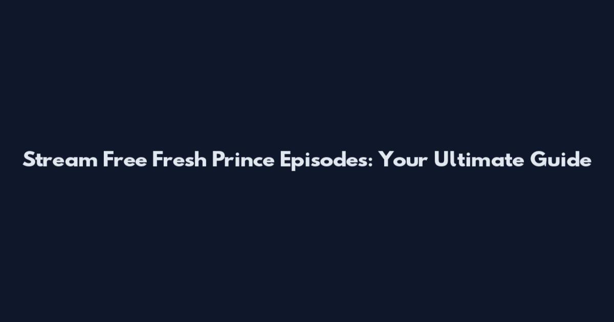 Stream Free Fresh Prince Episodes: Your Ultimate Guide