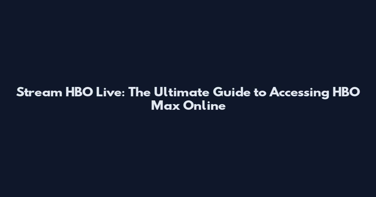 Stream HBO Live: The Ultimate Guide to Accessing HBO Max Online