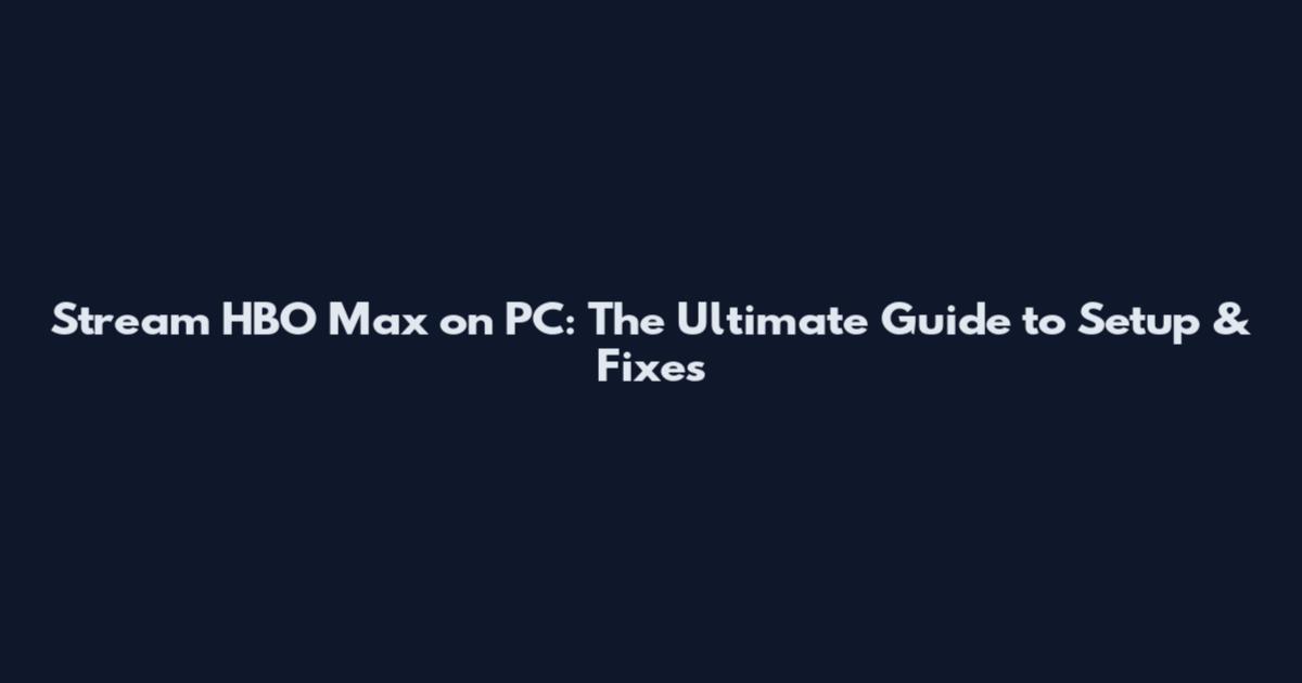 Stream HBO Max on PC: The Ultimate Guide to Setup & Fixes