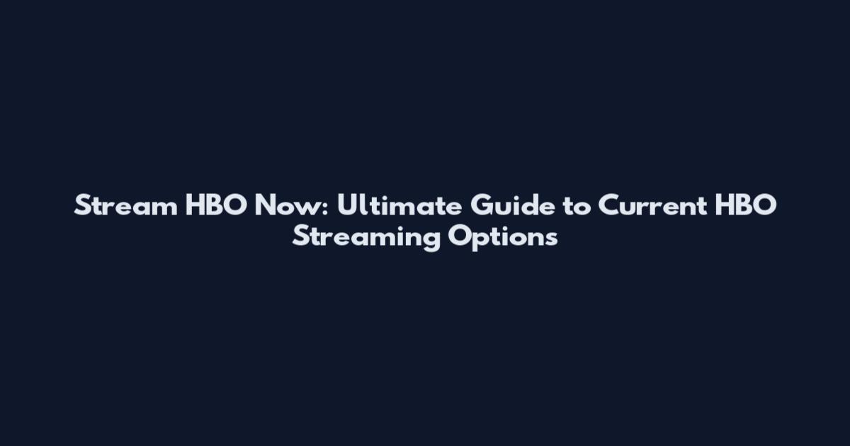 Stream HBO Now: Ultimate Guide to Current HBO Streaming Options