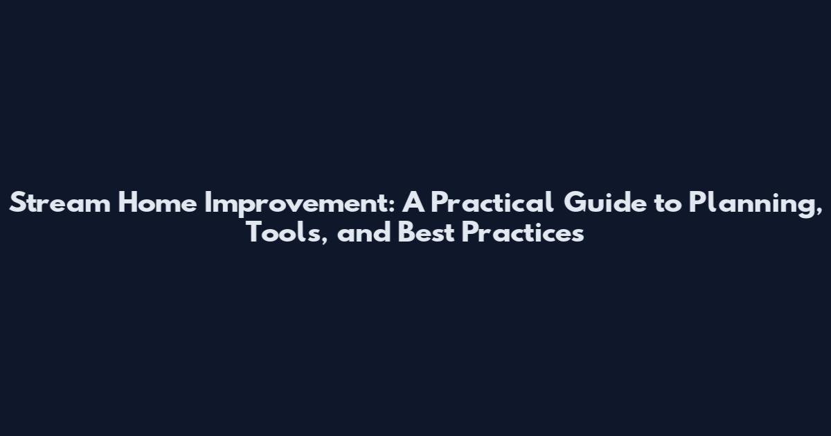 Stream Home Improvement: A Practical Guide to Planning, Tools, and Best Practices