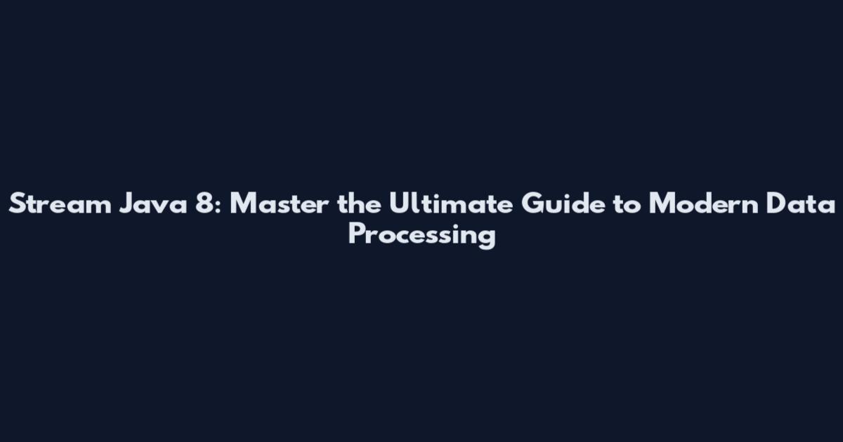 Stream Java 8: Master the Ultimate Guide to Modern Data Processing
