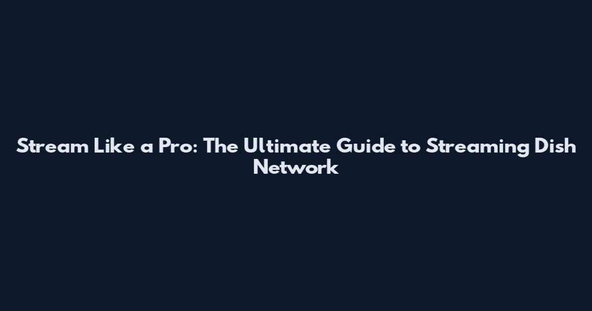 Stream Like a Pro: The Ultimate Guide to Streaming Dish Network