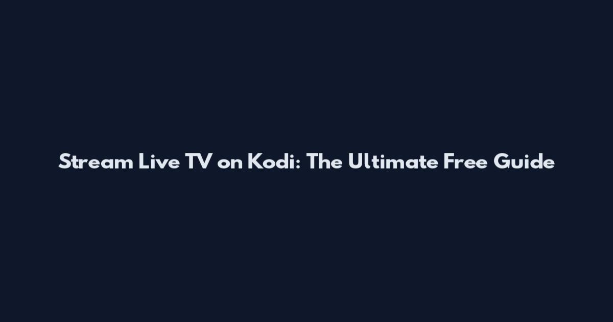 Stream Live TV on Kodi: The Ultimate Free Guide