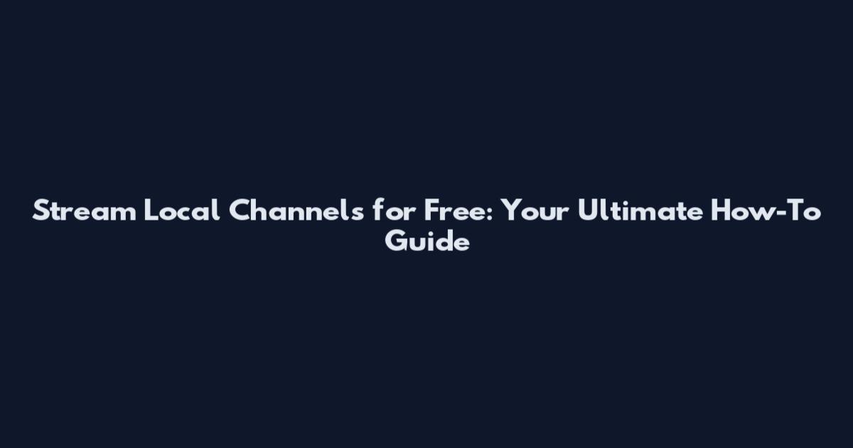 Stream Local Channels for Free: Your Ultimate How-To Guide