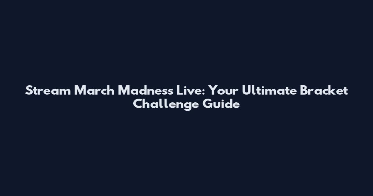 Stream March Madness Live: Your Ultimate Bracket Challenge Guide