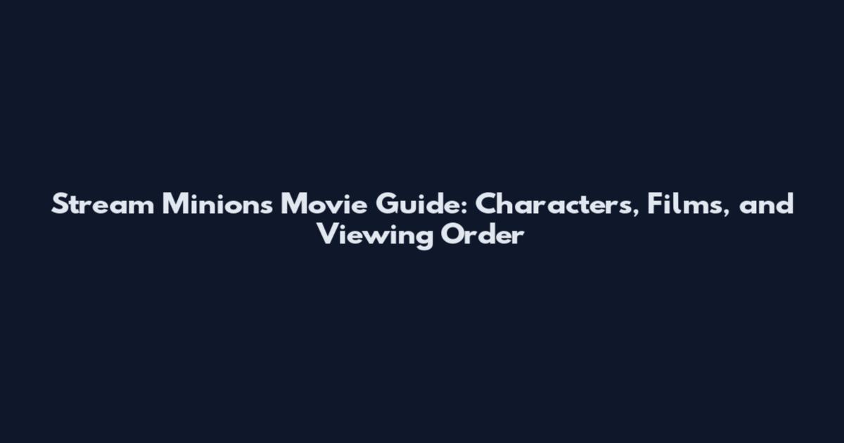 Stream Minions Movie Guide: Characters, Films, and Viewing Order