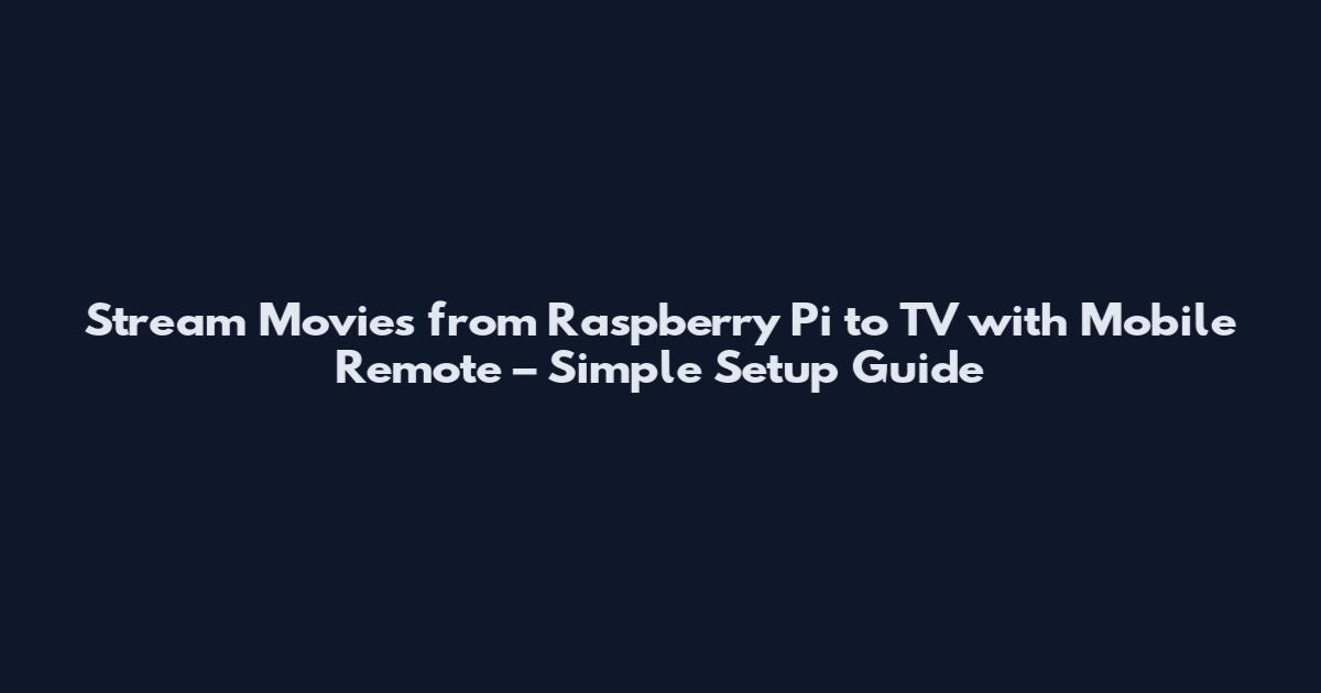 Stream Movies from Raspberry Pi to TV with Mobile Remote – Simple Setup Guide