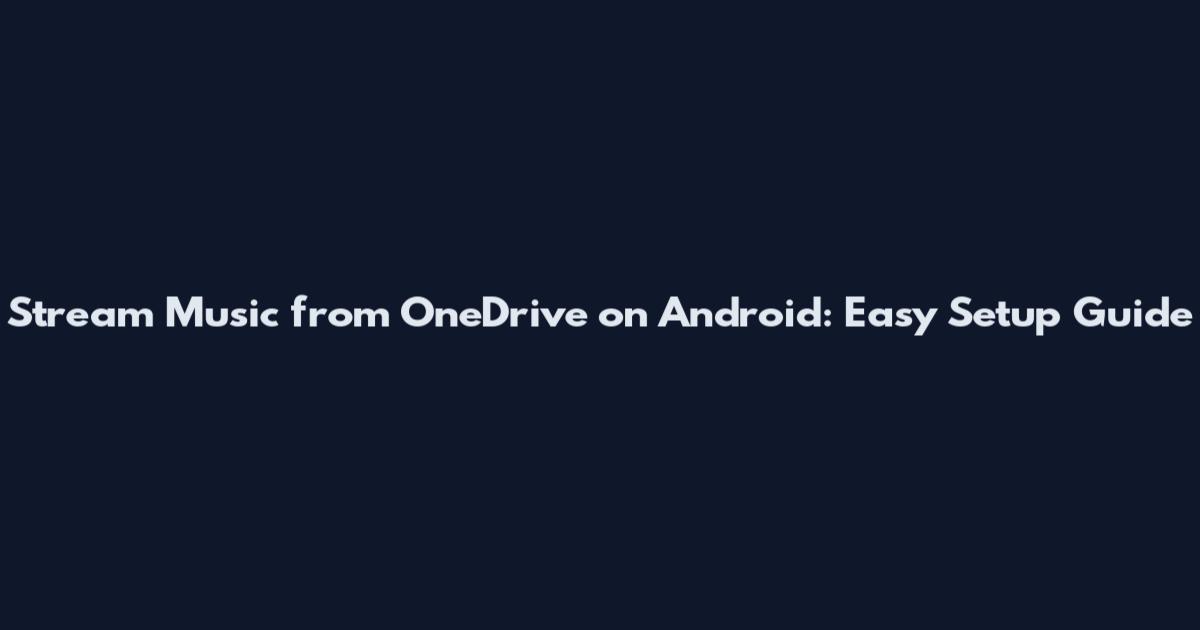 Stream Music from OneDrive on Android: Easy Setup Guide