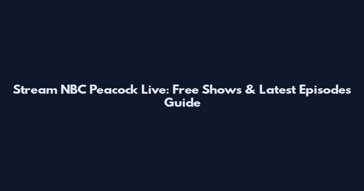 Stream NBC Peacock Live: Free Shows & Latest Episodes Guide