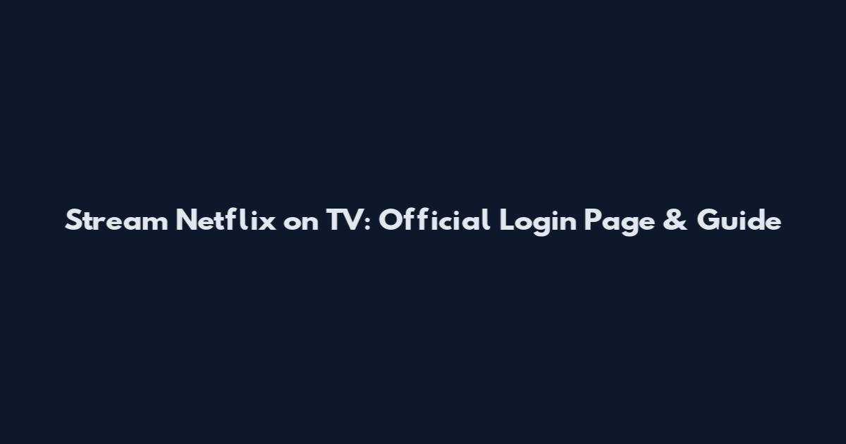 Stream Netflix on TV: Official Login Page & Guide