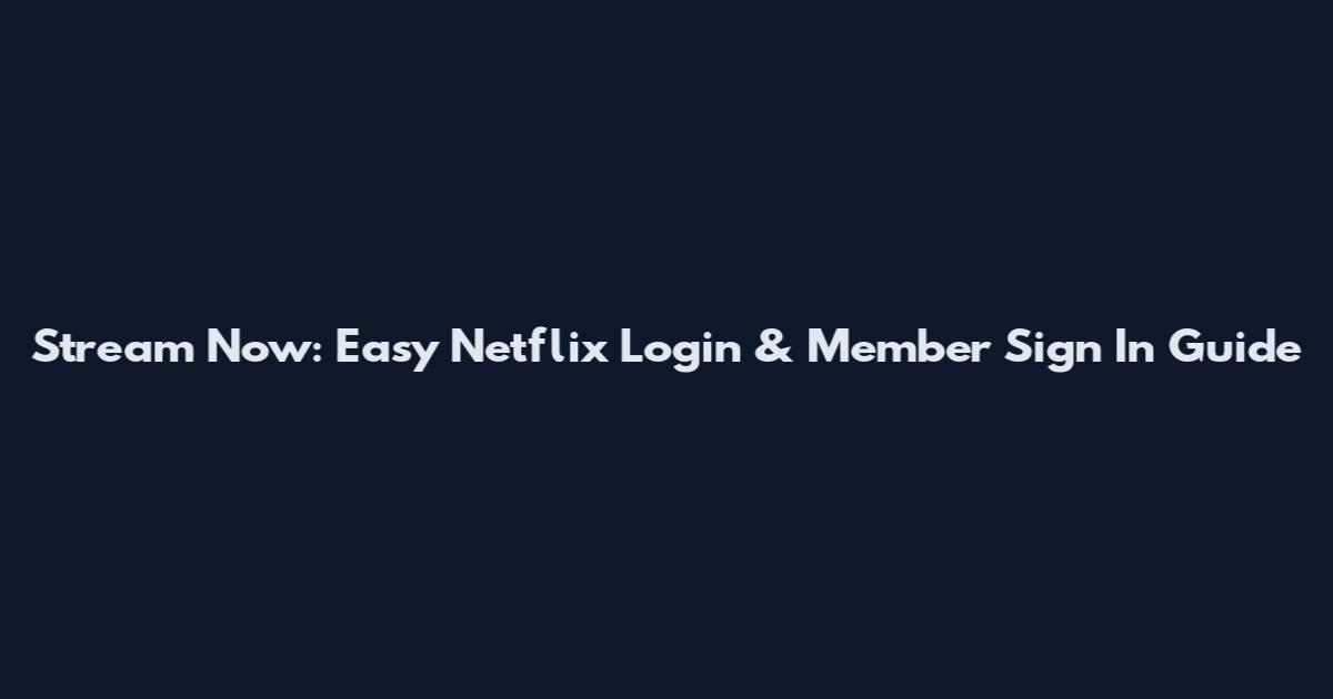 Stream Now: Easy Netflix Login & Member Sign In Guide