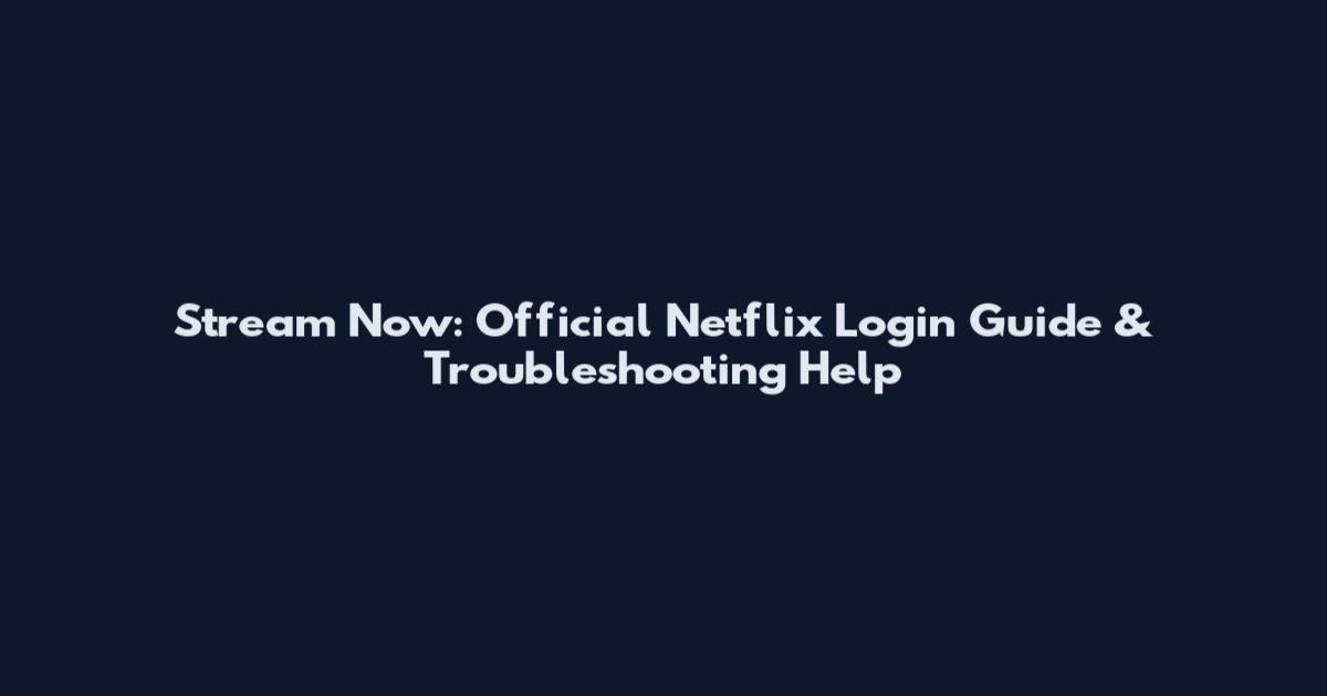 Stream Now: Official Netflix Login Guide & Troubleshooting Help