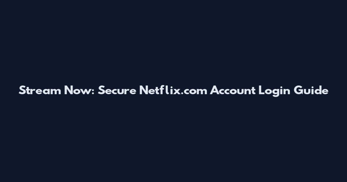 Stream Now: Secure Netflix.com Account Login Guide