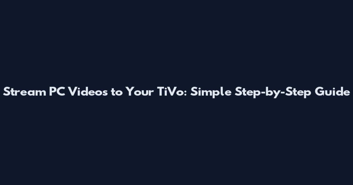 Stream PC Videos to Your TiVo: Simple Step-by-Step Guide