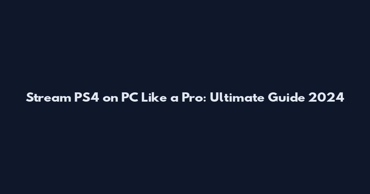 Stream PS4 on PC Like a Pro: Ultimate Guide 2024