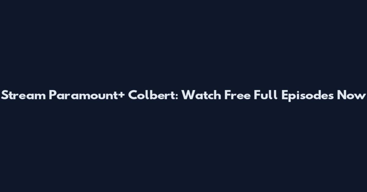 Stream Paramount+ Colbert: Watch Free Full Episodes Now