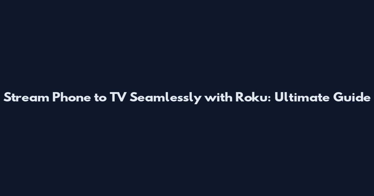 Stream Phone to TV Seamlessly with Roku: Ultimate Guide