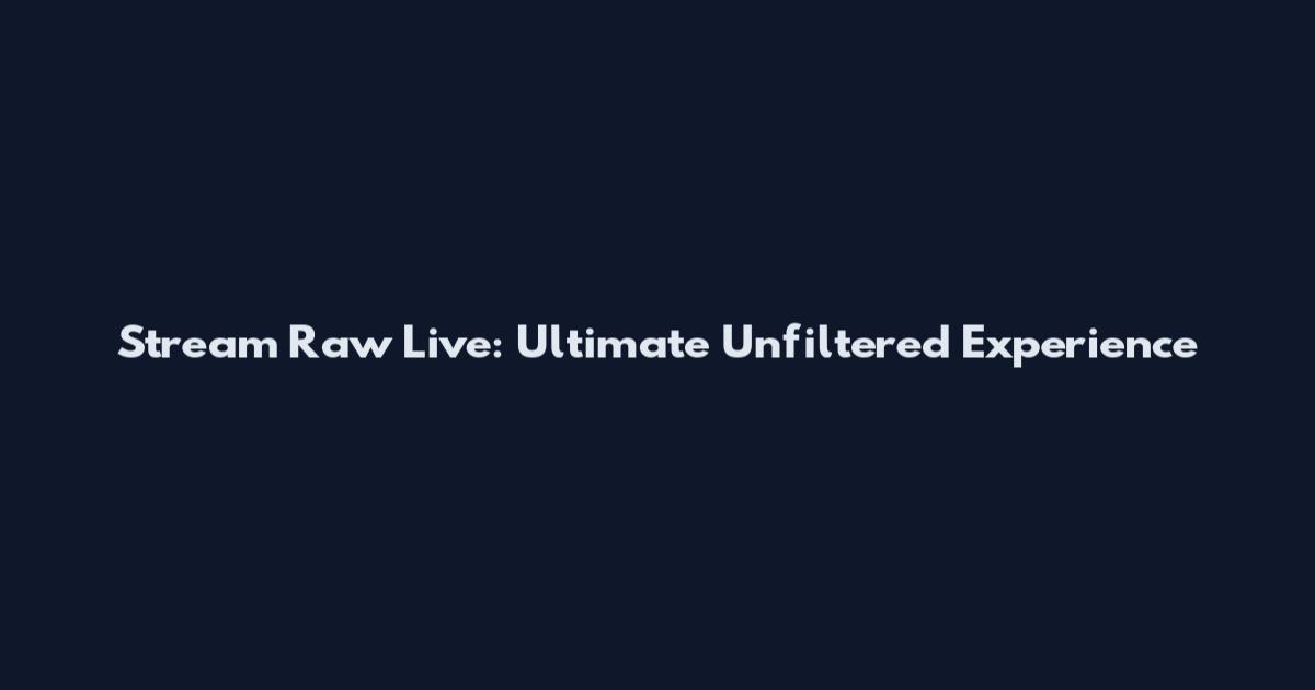 Stream Raw Live: Ultimate Unfiltered Experience