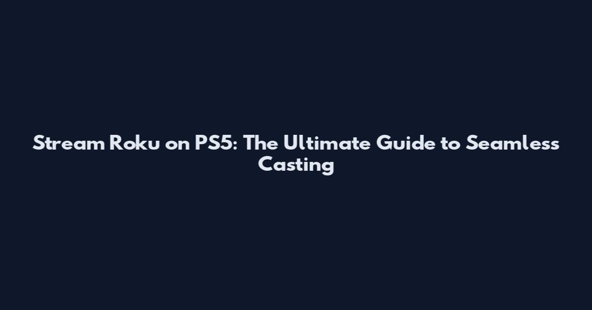 Stream Roku on PS5: The Ultimate Guide to Seamless Casting