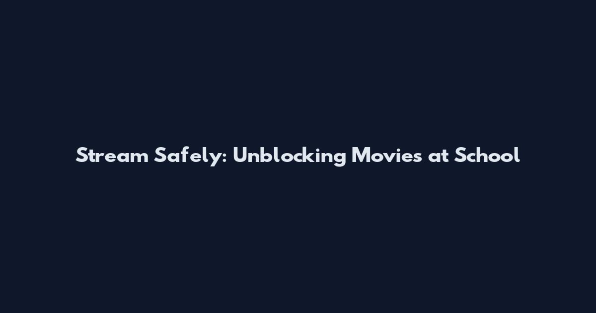 Stream Safely: Unblocking Movies at School