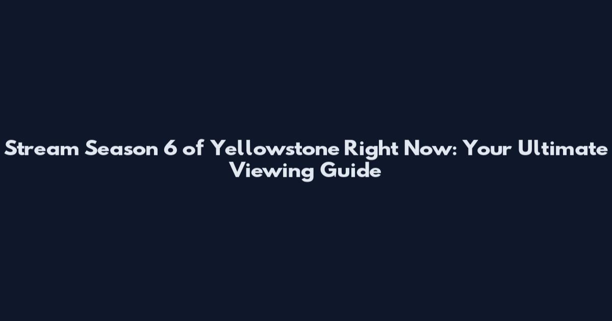 Stream Season 6 of Yellowstone Right Now: Your Ultimate Viewing Guide