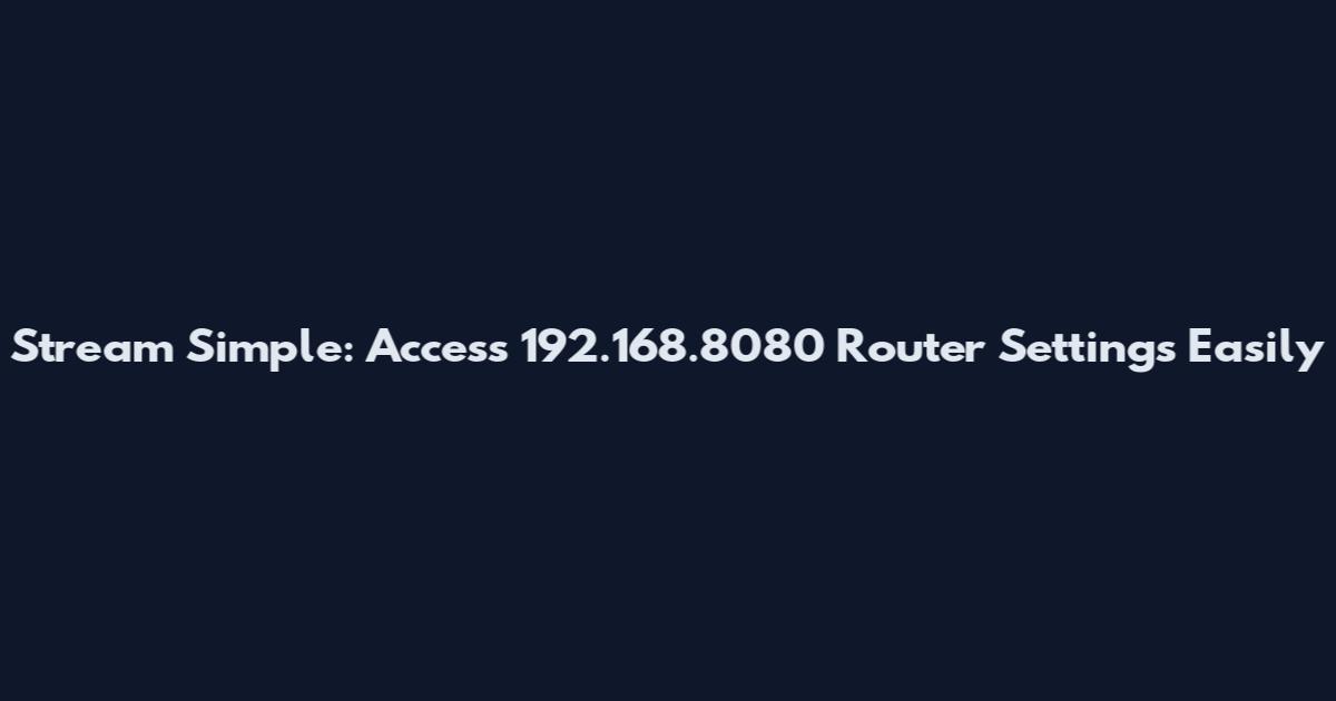 Stream Simple: Access 192.168.8080 Router Settings Easily