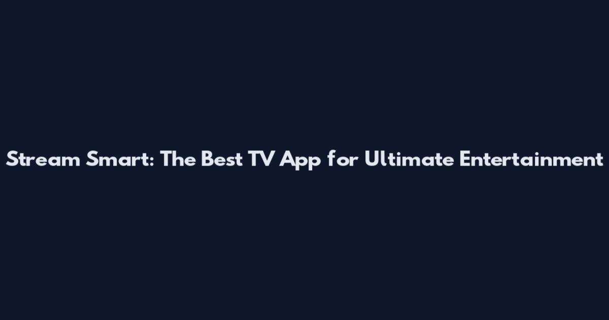 Stream Smart: The Best TV App for Ultimate Entertainment