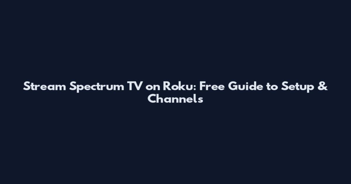 Stream Spectrum TV on Roku: Free Guide to Setup & Channels