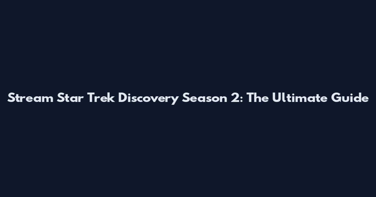 Stream Star Trek Discovery Season 2: The Ultimate Guide