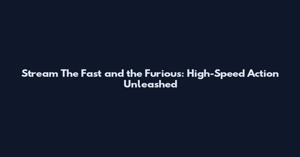 Stream The Fast and the Furious: High-Speed Action Unleashed