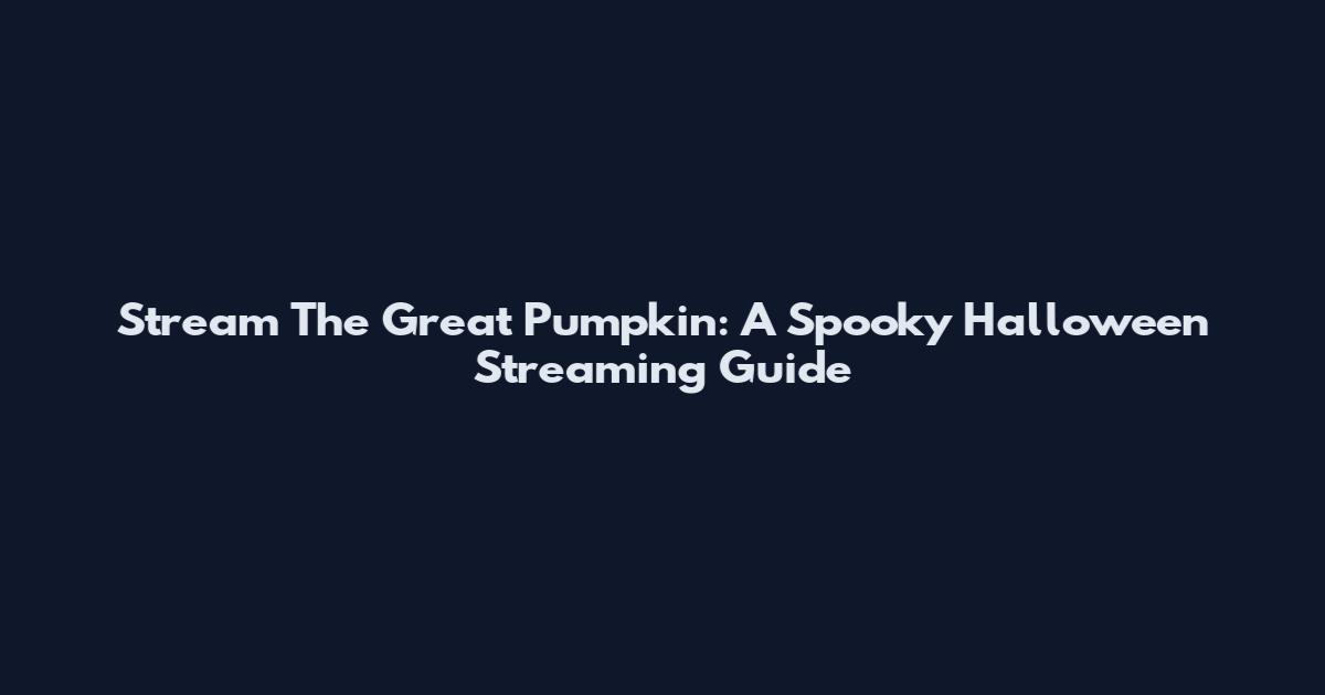 Stream The Great Pumpkin: A Spooky Halloween Streaming Guide