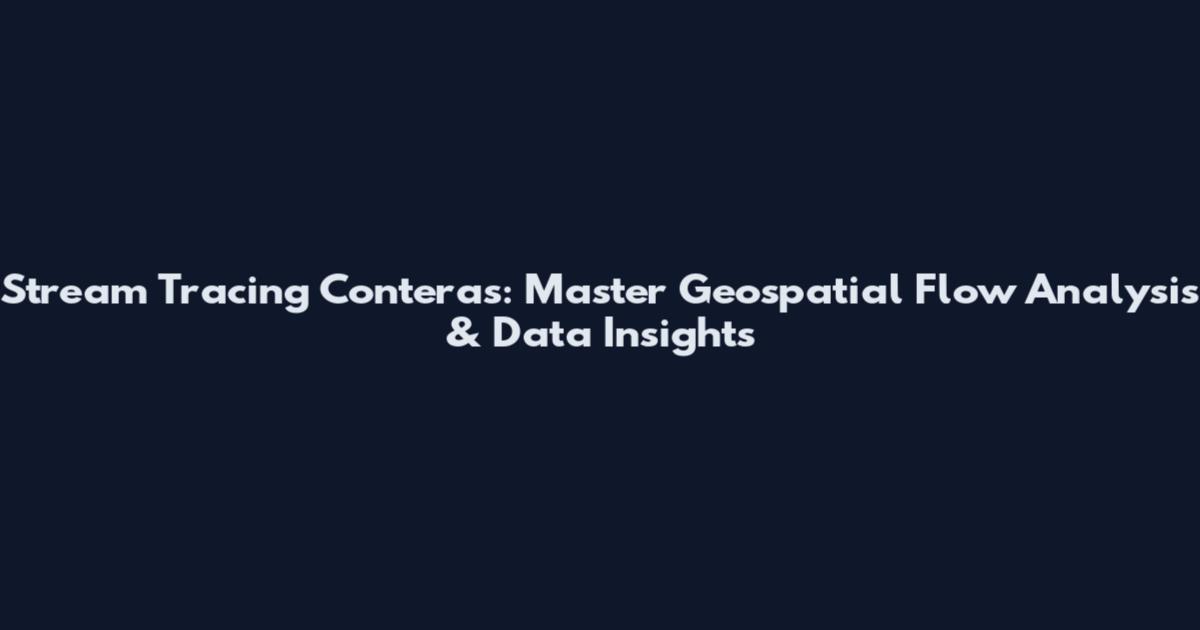 Stream Tracing Conteras: Master Geospatial Flow Analysis & Data Insights