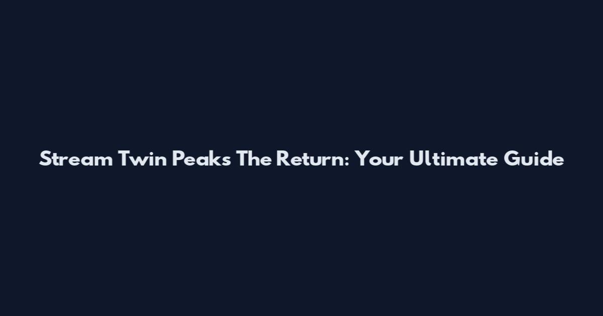 Stream Twin Peaks The Return: Your Ultimate Guide