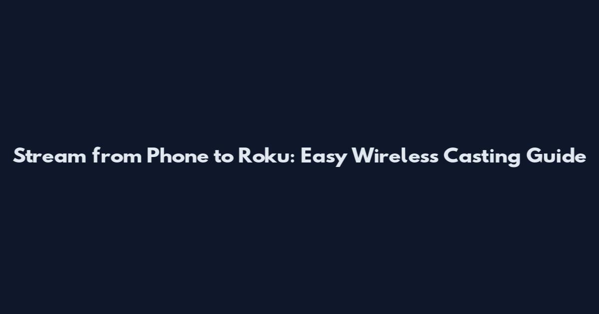 Stream from Phone to Roku: Easy Wireless Casting Guide