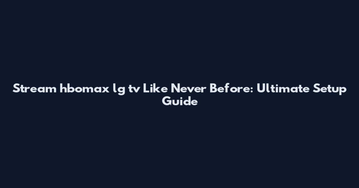 Stream hbomax lg tv Like Never Before: Ultimate Setup Guide
