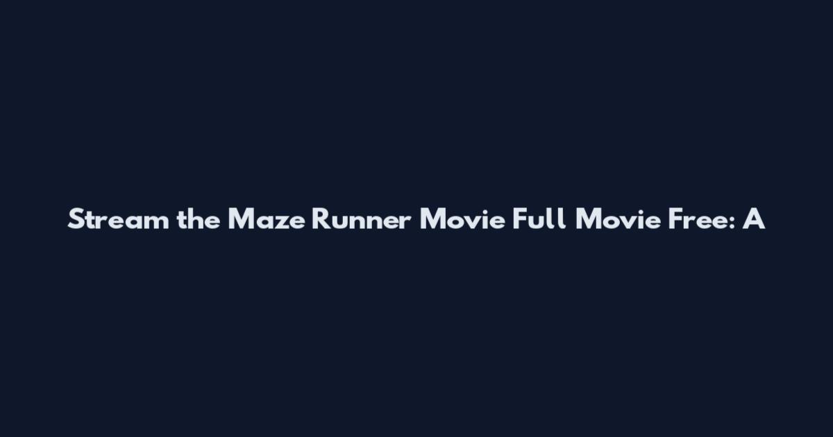 Stream the Maze Runner Movie Full Movie Free: A
