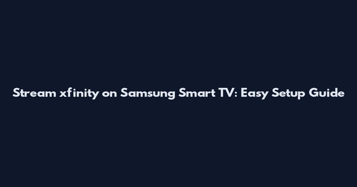 Stream xfinity on Samsung Smart TV: Easy Setup Guide