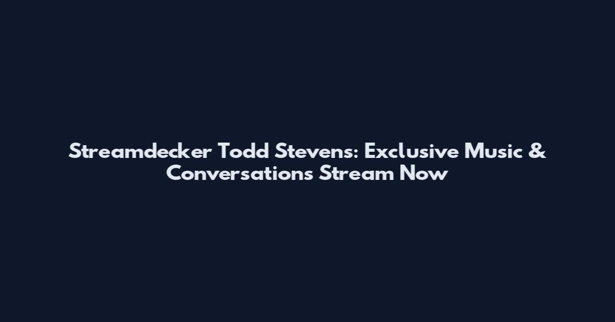 Streamdecker Todd Stevens: Exclusive Music & Conversations Stream Now