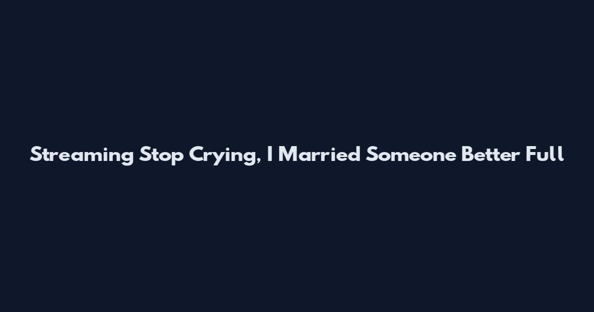 Streaming "Stop Crying, I Married Someone Better" Full