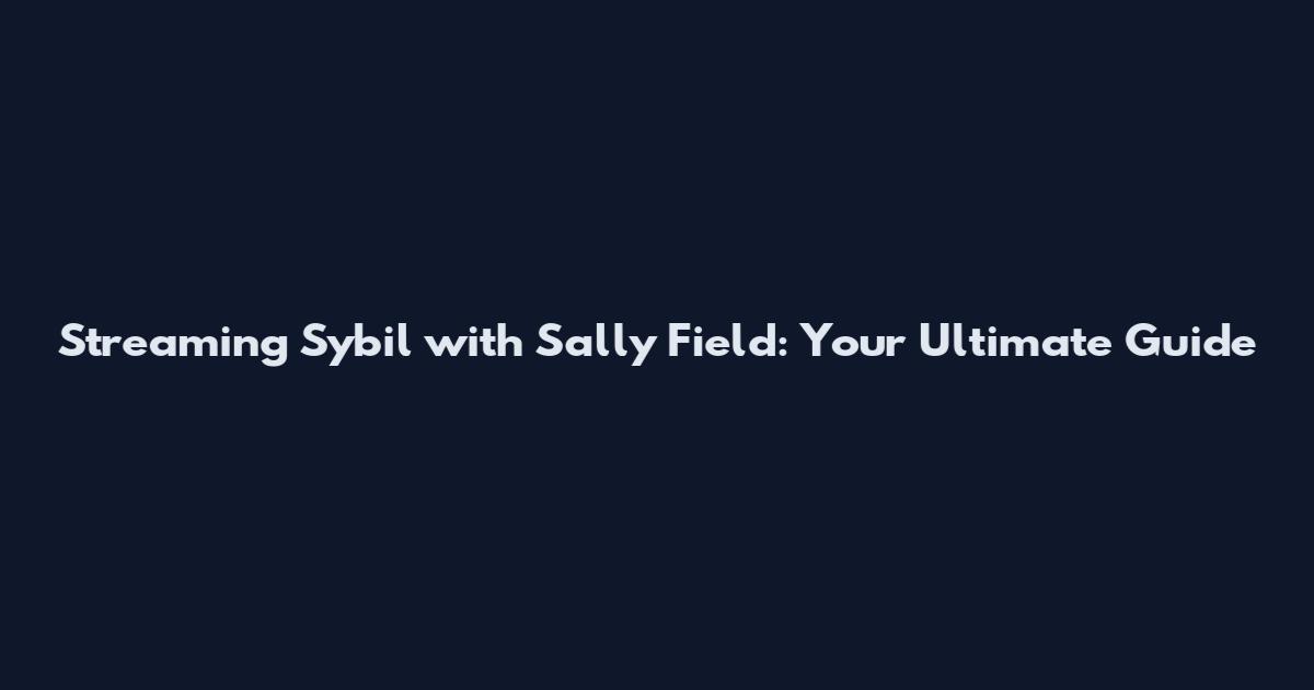 Streaming "Sybil" with Sally Field: Your Ultimate Guide