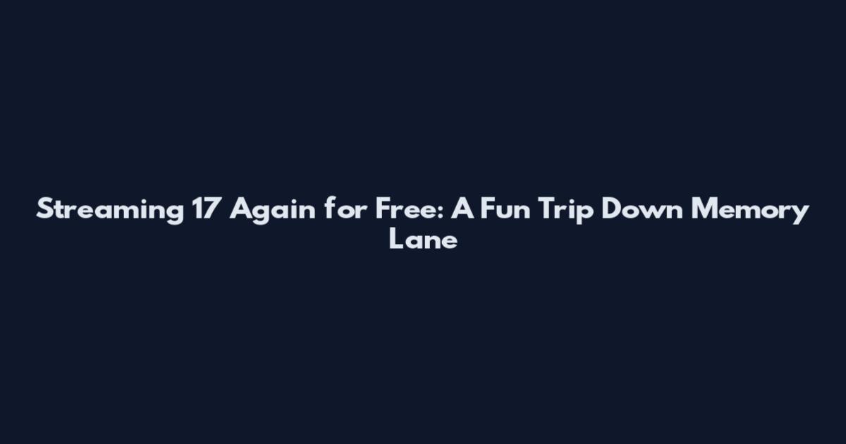 Streaming 17 Again for Free: A Fun Trip Down Memory Lane