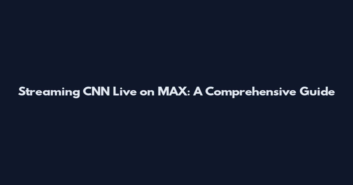 Streaming CNN Live on MAX: A Comprehensive Guide